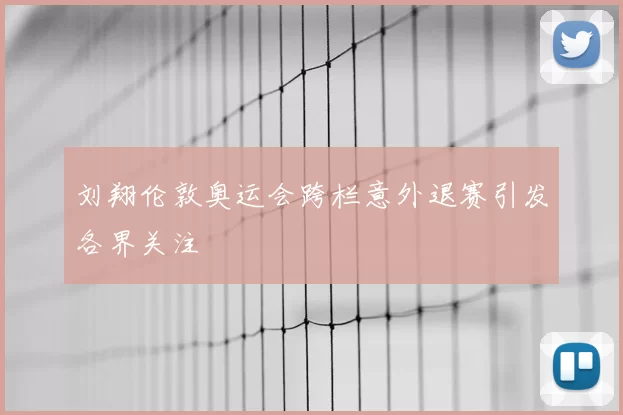 刘翔伦敦奥运会跨栏意外退赛引发各界关注