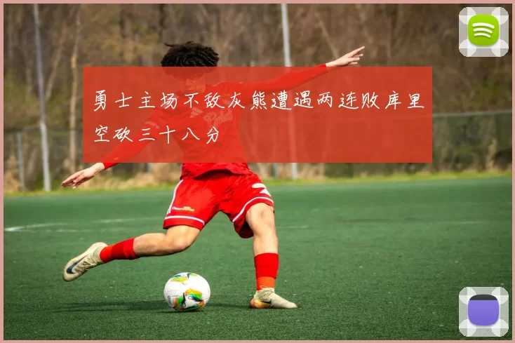 勇士主场不敌灰熊遭遇两连败库里空砍三十八分