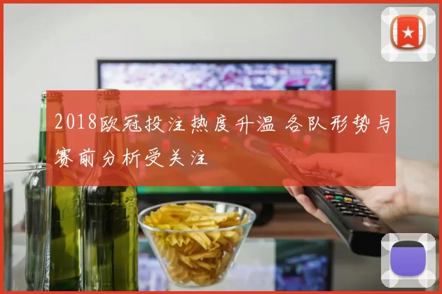 2018欧冠投注热度升温 各队形势与赛前分析受关注