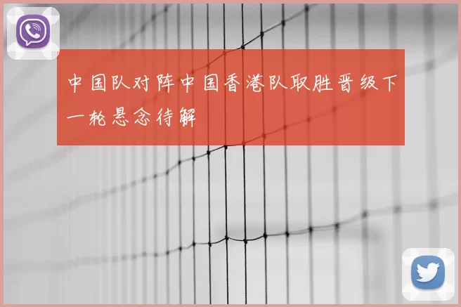 中国队对阵中国香港队取胜晋级下一轮悬念待解
