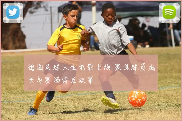 德国足球人生电影上线 聚焦球员成长与赛场背后故事