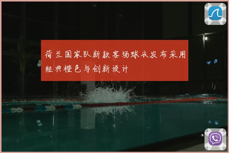 荷兰国家队新款客场球衣发布采用经典橙色与创新设计