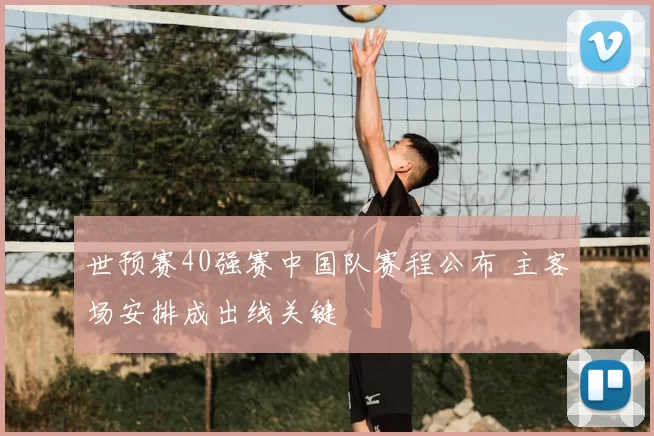 世预赛40强赛中国队赛程公布 主客场安排成出线关键