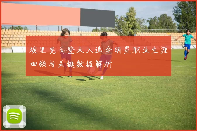 埃里克戈登未入选全明星职业生涯回顾与关键数据解析