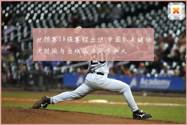 世预赛18强赛程出炉 中国队关键场次时间与出线压力同步加大