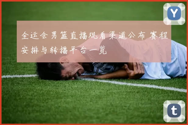 全运会男篮直播观看渠道公布 赛程安排与转播平台一览