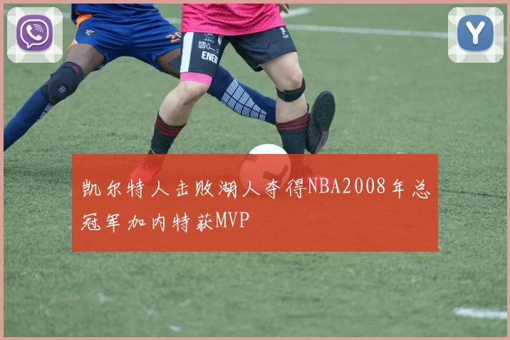 凯尔特人击败湖人夺得NBA2008年总冠军加内特获MVP