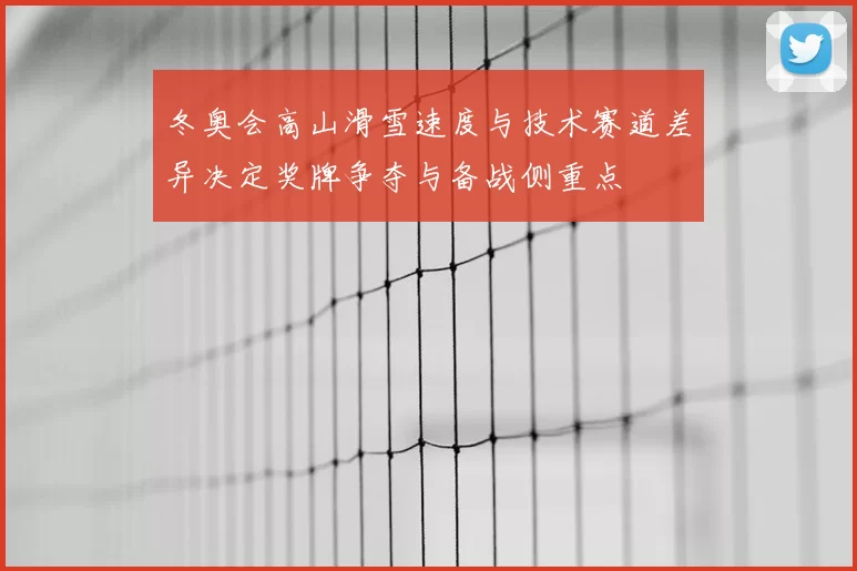冬奥会高山滑雪速度与技术赛道差异决定奖牌争夺与备战侧重点