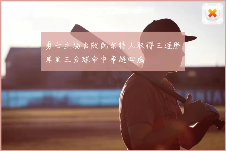 勇士主场击败凯尔特人取得三连胜库里三分球命中率超四成