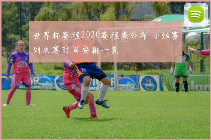 世界杯赛程2020赛程表公布 小组赛到决赛时间安排一览