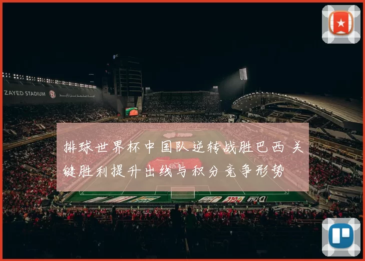 排球世界杯中国队逆转战胜巴西 关键胜利提升出线与积分竞争形势